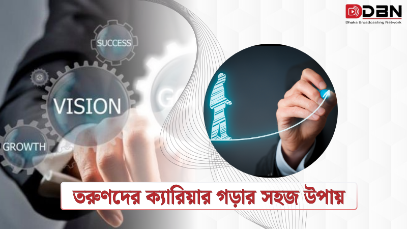তরুণদের ক্যারিয়ার গড়ার সহজ উপায়